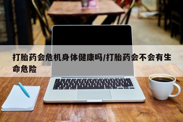 私人卖打胎药微信号,亲测有效！打胎药会危机身体健康吗/打胎药会不会有生命危险