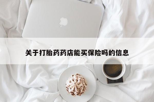 私人卖打胎药微信号,亲测有效！关于打胎药药店能买保险吗的信息