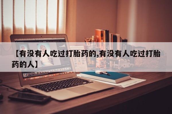 私人卖打胎药微信号,亲测有效！【有没有人吃过打胎药的,有没有人吃过打胎药的人】