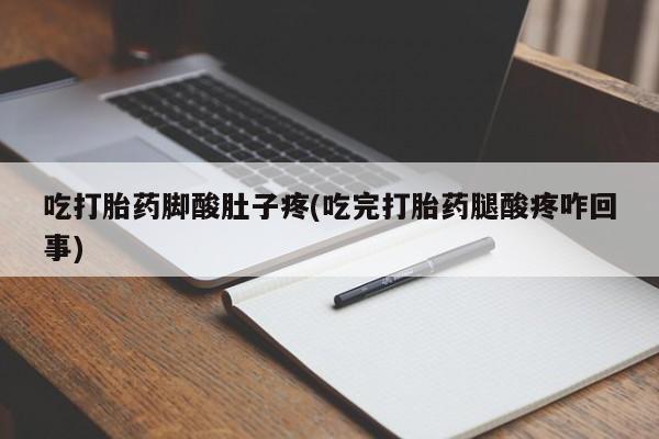 私人卖打胎药微信号,亲测有效！吃打胎药脚酸肚子疼(吃完打胎药腿酸疼咋回事)