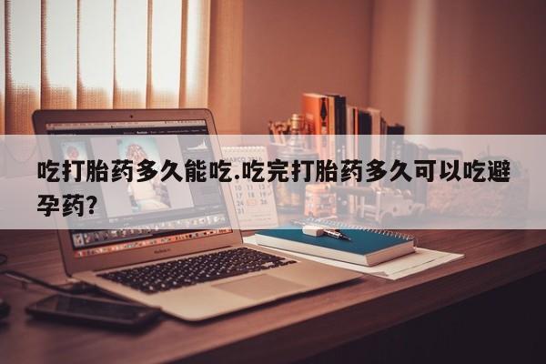 私人卖打胎药微信号,亲测有效！吃打胎药多久能吃.吃完打胎药多久可以吃避孕药？