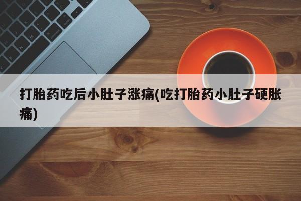 私人卖打胎药微信号,亲测有效！打胎药吃后小肚子涨痛(吃打胎药小肚子硬胀痛)
