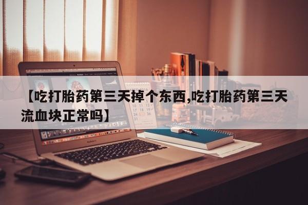 私人卖打胎药微信号,亲测有效！【吃打胎药第三天掉个东西,吃打胎药第三天流血块正常吗】