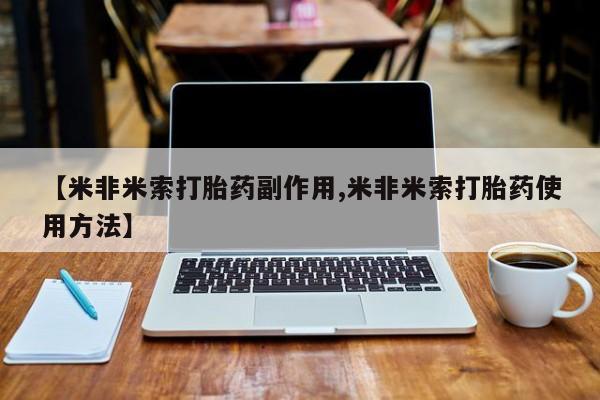 私人卖打胎药微信号,亲测有效！【米非米索打胎药副作用,米非米索打胎药使用方法】
