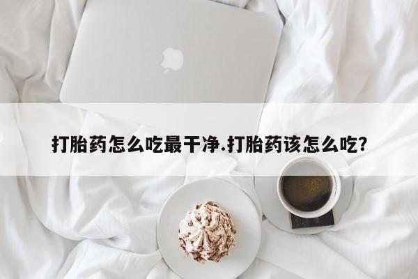 私人卖打胎药微信号,亲测有效！打胎药怎么吃最干净.打胎药该怎么吃？