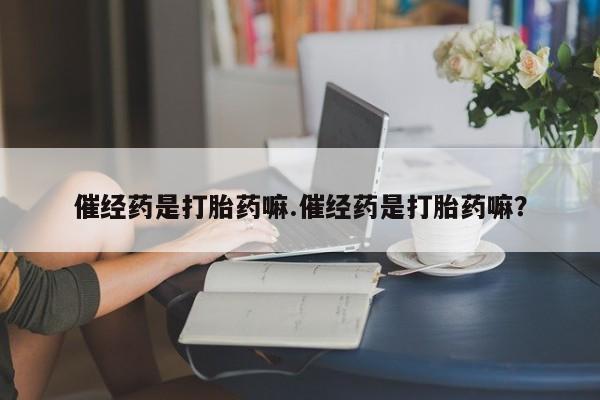 私人卖打胎药微信号,亲测有效！催经药是打胎药嘛.催经药是打胎药嘛？