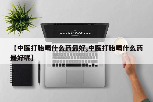 私人卖打胎药微信号,亲测有效！【中医打胎喝什么药最好,中医打胎喝什么药最好呢】