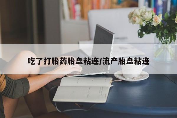 私人卖打胎药微信号,亲测有效！吃了打胎药胎盘粘连/流产胎盘粘连