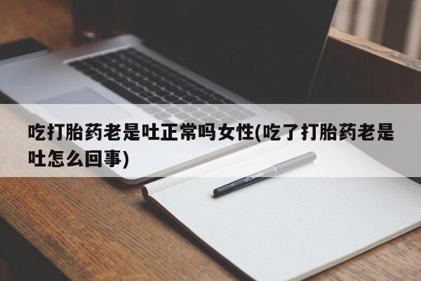 私人卖打胎药微信号,亲测有效！吃打胎药老是吐正常吗女性(吃了打胎药老是吐怎么回事)