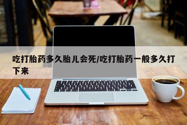 私人卖打胎药微信号,亲测有效！吃打胎药多久胎儿会死/吃打胎药一般多久打下来