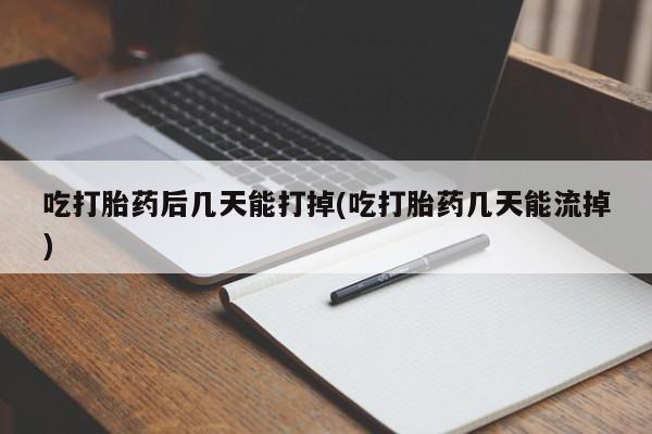 私人卖打胎药微信号,亲测有效！吃打胎药后几天能打掉(吃打胎药几天能流掉)