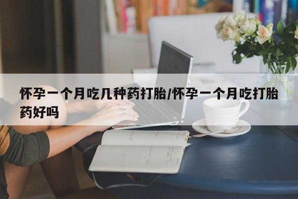 私人卖打胎药微信号,亲测有效！怀孕一个月吃几种药打胎/怀孕一个月吃打胎药好吗