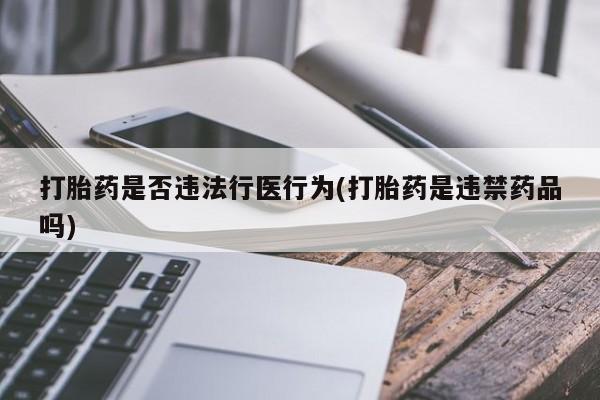 私人卖打胎药微信号,亲测有效！打胎药是否违法行医行为(打胎药是违禁药品吗)