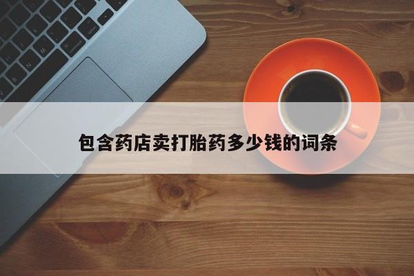 私人卖打胎药微信号,亲测有效！包含药店卖打胎药多少钱的词条