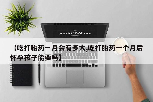 私人卖打胎药微信号,亲测有效！【吃打胎药一月会有多大,吃打胎药一个月后怀孕孩子能要吗】
