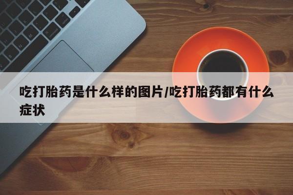 私人卖打胎药微信号,亲测有效！吃打胎药是什么样的图片/吃打胎药都有什么症状
