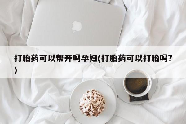 私人卖打胎药微信号,亲测有效！打胎药可以帮开吗孕妇(打胎药可以打胎吗?)