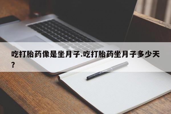 私人卖打胎药微信号,亲测有效！吃打胎药像是坐月子.吃打胎药坐月子多少天？