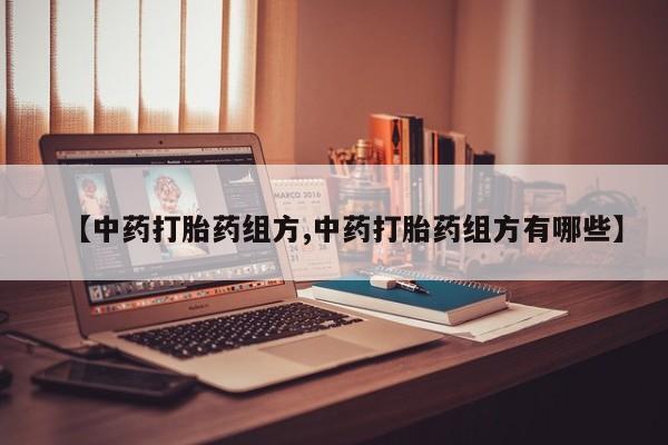 私人卖打胎药微信号,亲测有效！【中药打胎药组方,中药打胎药组方有哪些】