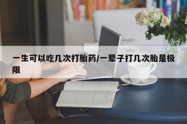 私人卖打胎药微信号,亲测有效！一生可以吃几次打胎药/一辈子打几次胎是极限